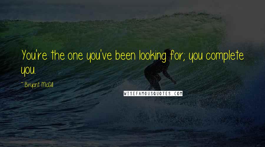 Bryant McGill Quotes: You're the one you've been looking for; you complete you.