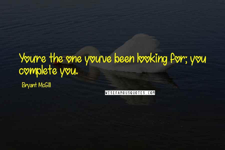 Bryant McGill Quotes: You're the one you've been looking for; you complete you.
