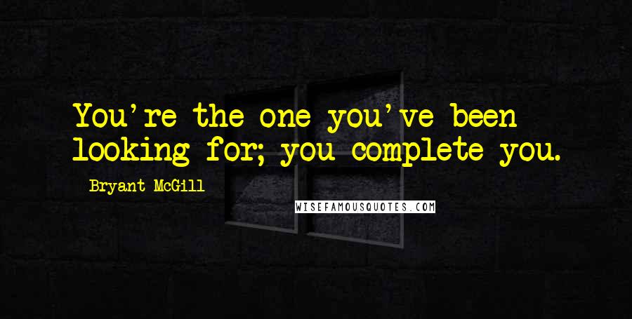 Bryant McGill Quotes: You're the one you've been looking for; you complete you.