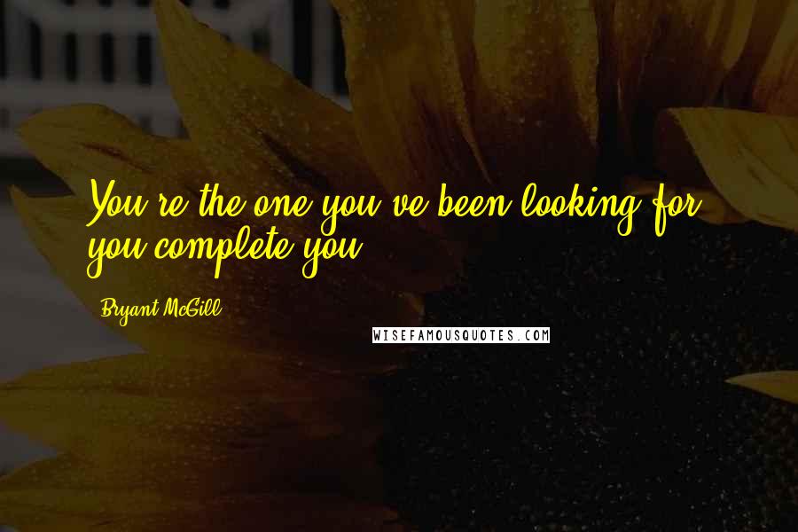 Bryant McGill Quotes: You're the one you've been looking for; you complete you.