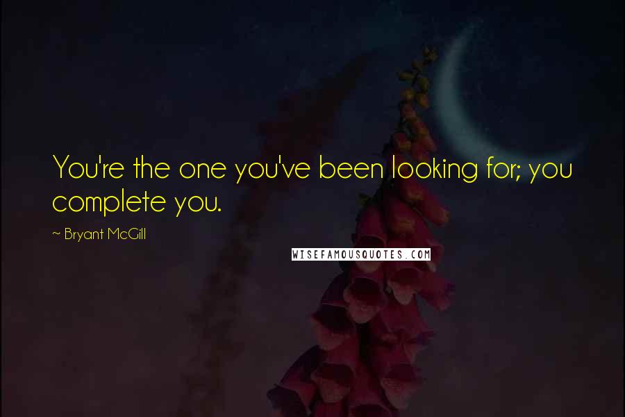 Bryant McGill Quotes: You're the one you've been looking for; you complete you.