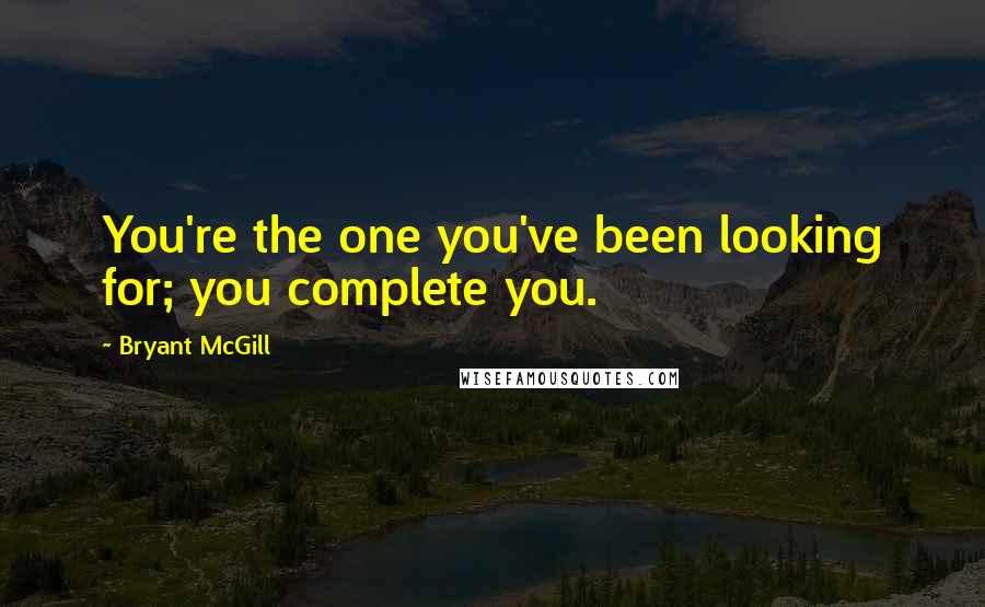 Bryant McGill Quotes: You're the one you've been looking for; you complete you.