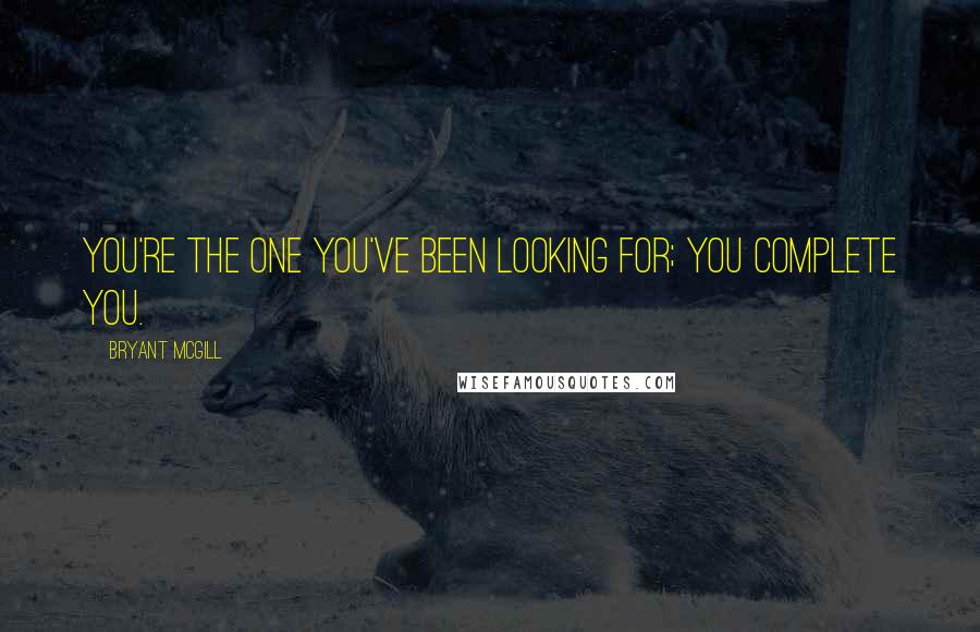 Bryant McGill Quotes: You're the one you've been looking for; you complete you.