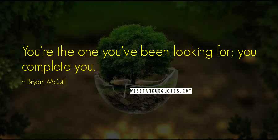 Bryant McGill Quotes: You're the one you've been looking for; you complete you.