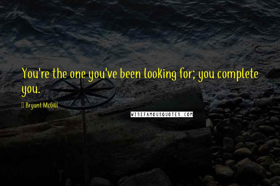 Bryant McGill Quotes: You're the one you've been looking for; you complete you.