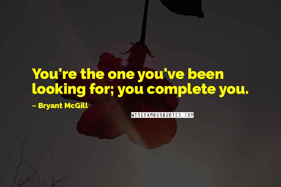 Bryant McGill Quotes: You're the one you've been looking for; you complete you.