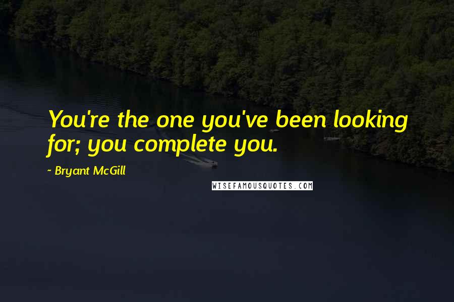 Bryant McGill Quotes: You're the one you've been looking for; you complete you.