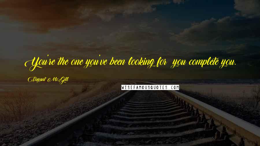 Bryant McGill Quotes: You're the one you've been looking for; you complete you.