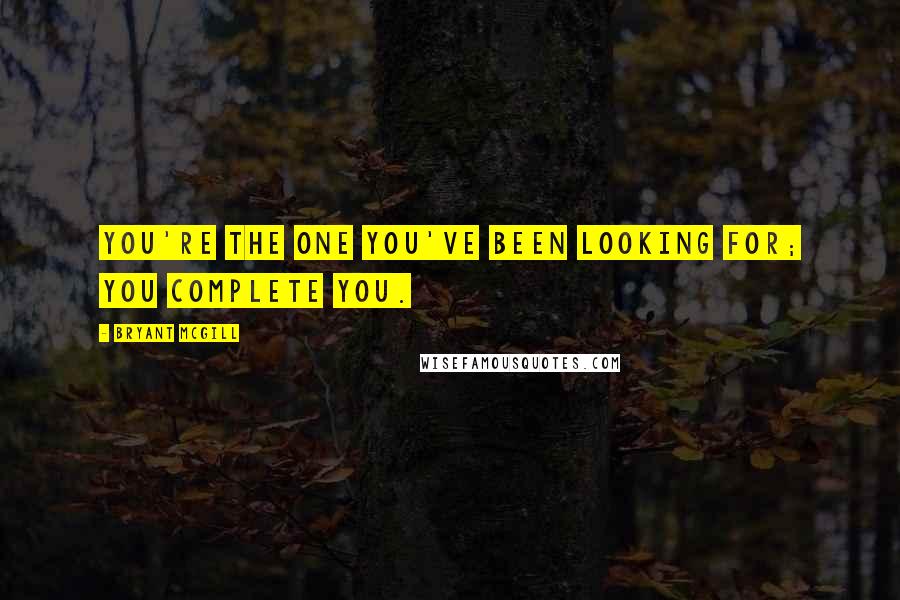 Bryant McGill Quotes: You're the one you've been looking for; you complete you.