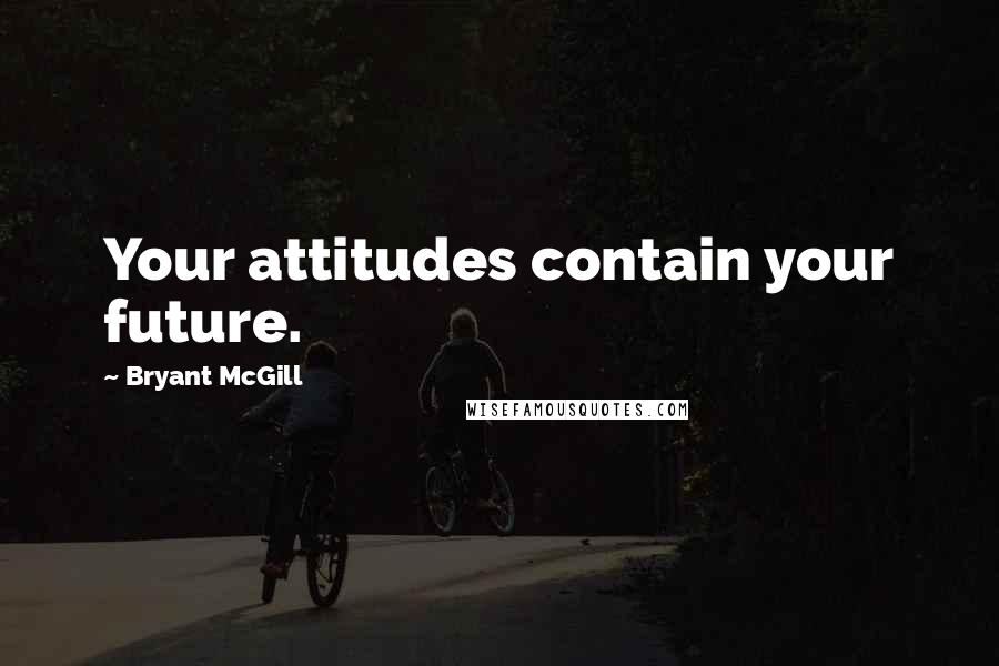 Bryant McGill Quotes: Your attitudes contain your future.