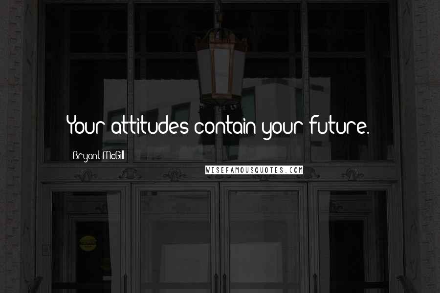 Bryant McGill Quotes: Your attitudes contain your future.