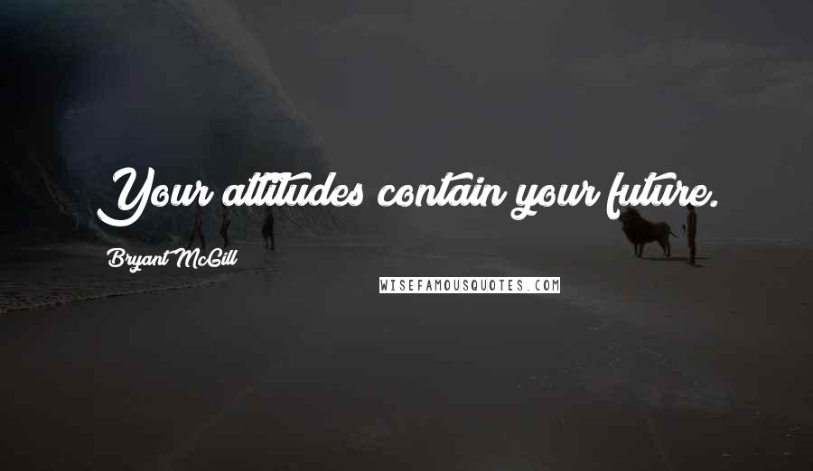 Bryant McGill Quotes: Your attitudes contain your future.