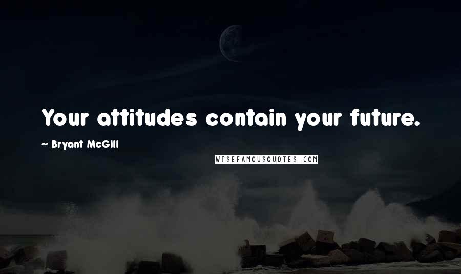 Bryant McGill Quotes: Your attitudes contain your future.