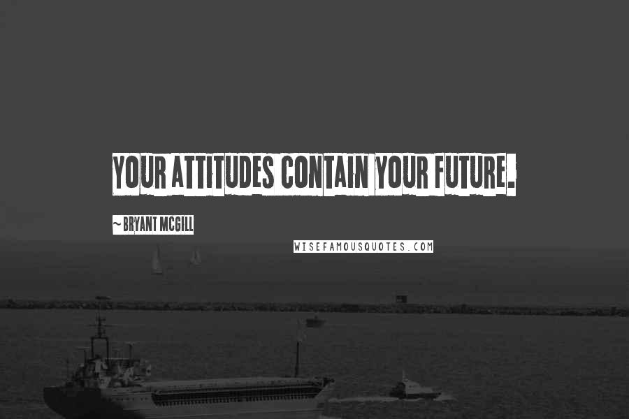 Bryant McGill Quotes: Your attitudes contain your future.