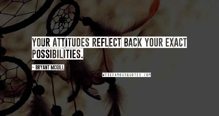 Bryant McGill Quotes: Your attitudes reflect back your exact possibilities.