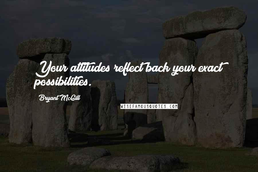 Bryant McGill Quotes: Your attitudes reflect back your exact possibilities.