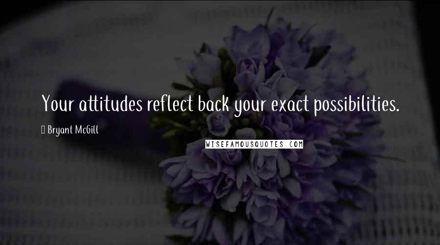 Bryant McGill Quotes: Your attitudes reflect back your exact possibilities.