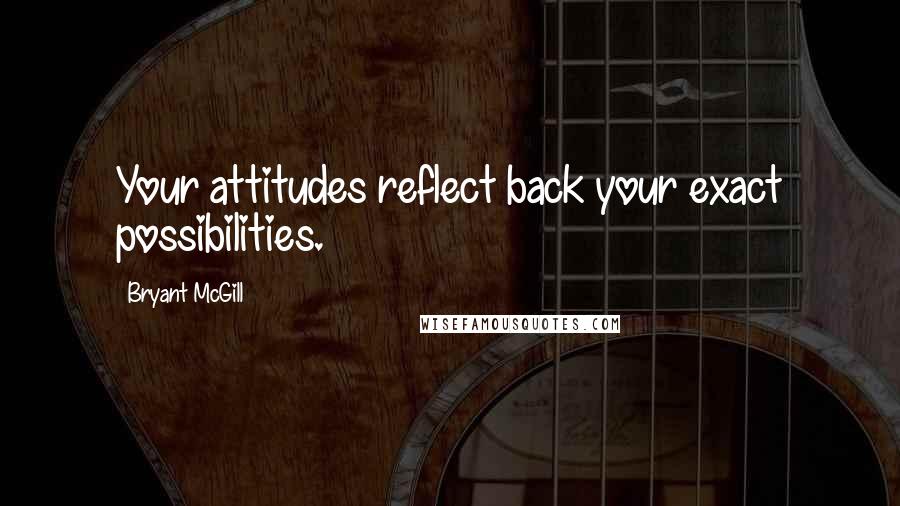 Bryant McGill Quotes: Your attitudes reflect back your exact possibilities.