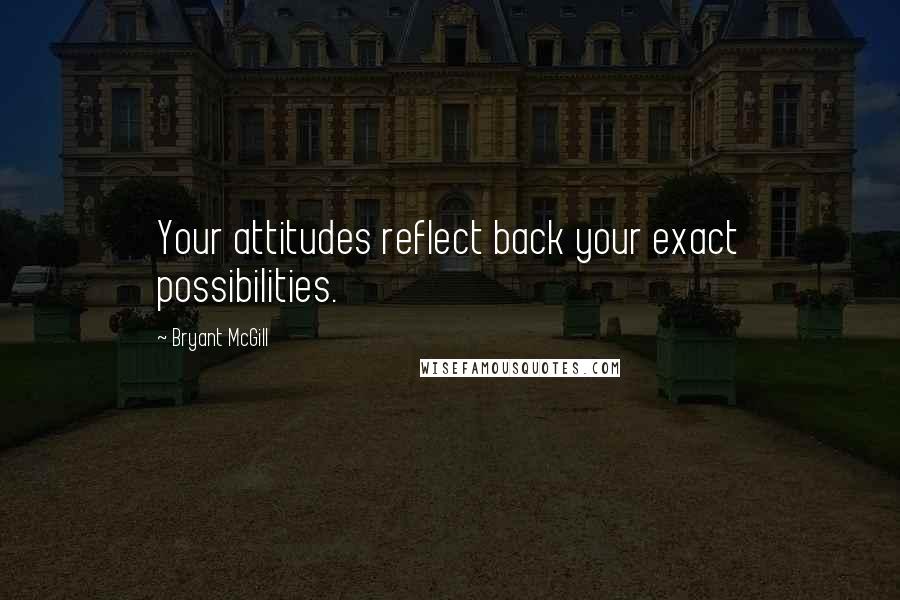 Bryant McGill Quotes: Your attitudes reflect back your exact possibilities.