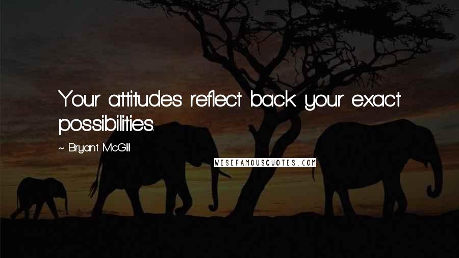 Bryant McGill Quotes: Your attitudes reflect back your exact possibilities.