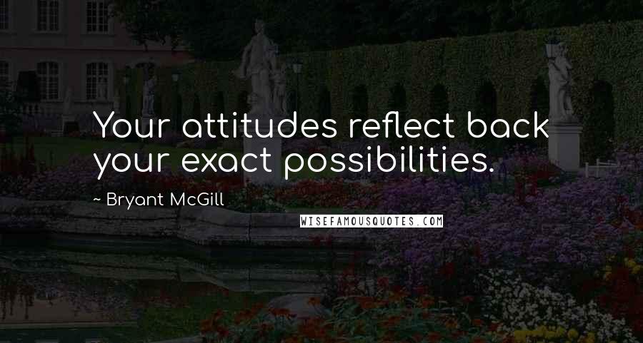 Bryant McGill Quotes: Your attitudes reflect back your exact possibilities.