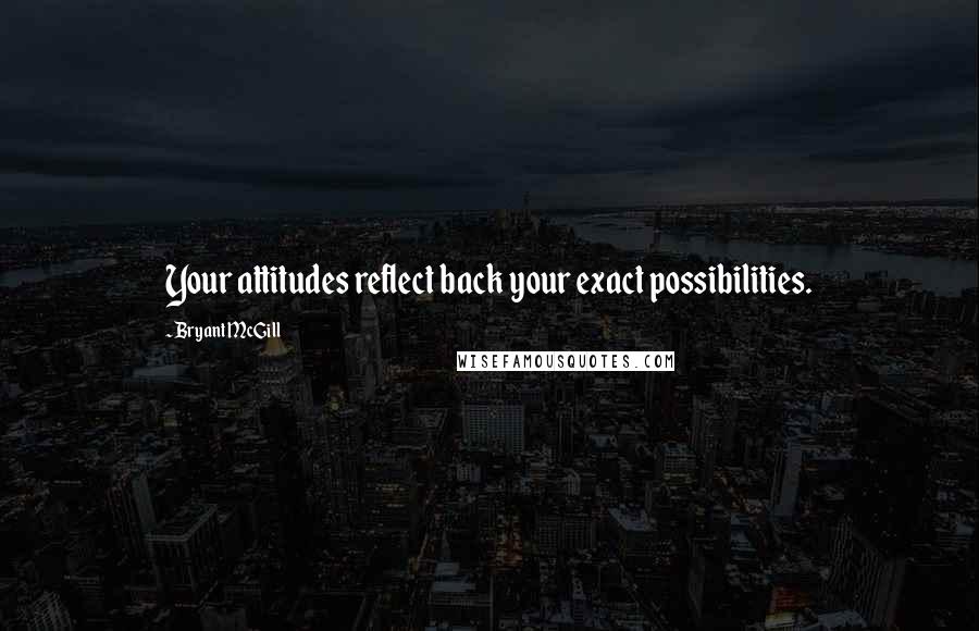 Bryant McGill Quotes: Your attitudes reflect back your exact possibilities.