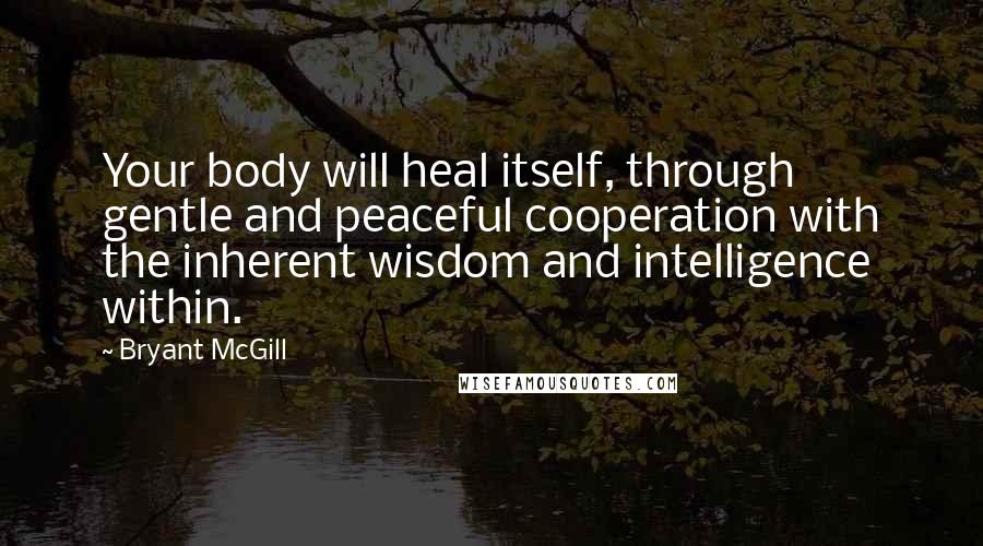 Bryant McGill Quotes: Your body will heal itself, through gentle and peaceful cooperation with the inherent wisdom and intelligence within.