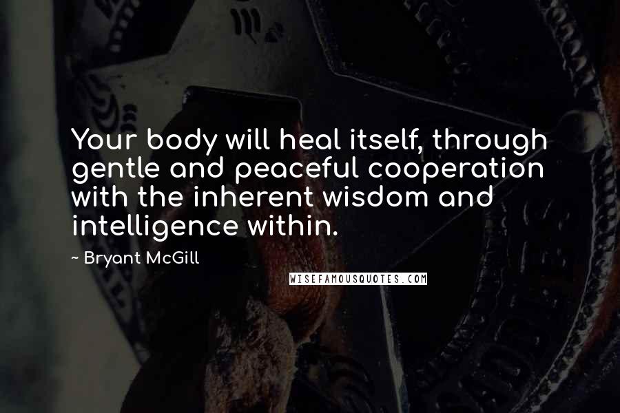 Bryant McGill Quotes: Your body will heal itself, through gentle and peaceful cooperation with the inherent wisdom and intelligence within.