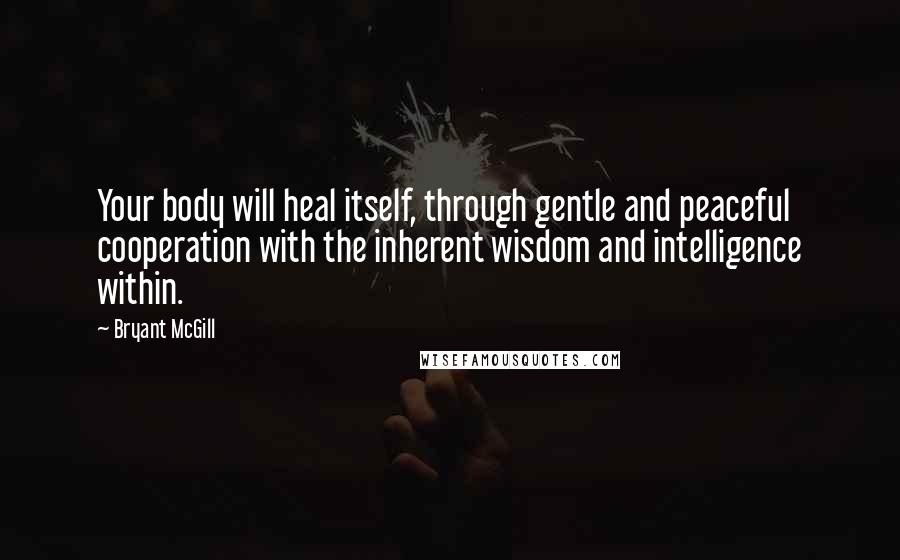 Bryant McGill Quotes: Your body will heal itself, through gentle and peaceful cooperation with the inherent wisdom and intelligence within.