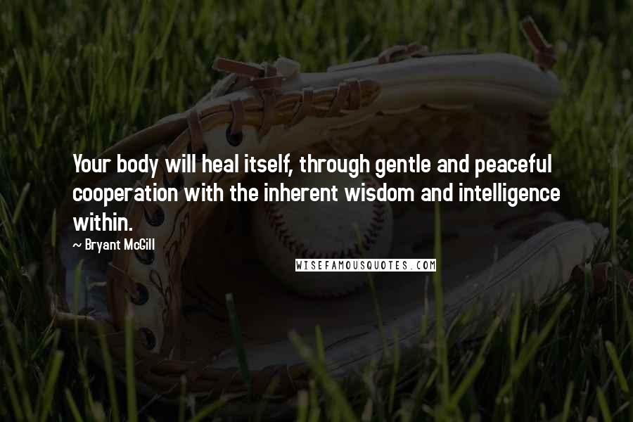 Bryant McGill Quotes: Your body will heal itself, through gentle and peaceful cooperation with the inherent wisdom and intelligence within.