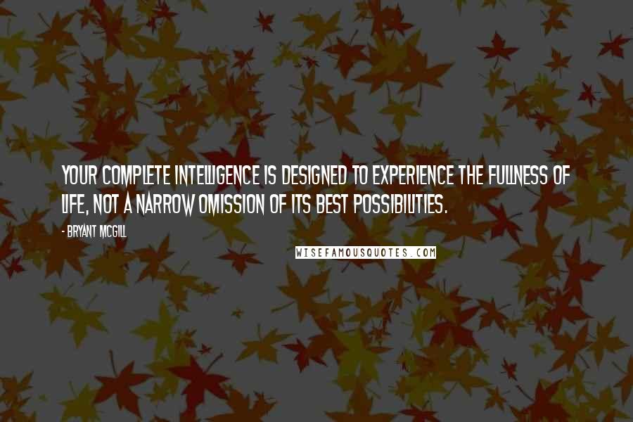 Bryant McGill Quotes: Your complete intelligence is designed to experience the fullness of life, not a narrow omission of its best possibilities.