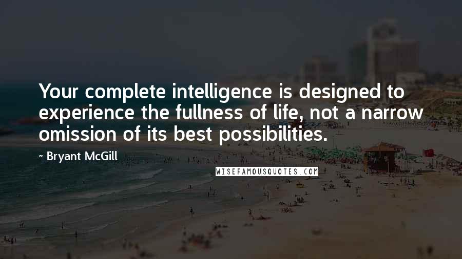 Bryant McGill Quotes: Your complete intelligence is designed to experience the fullness of life, not a narrow omission of its best possibilities.