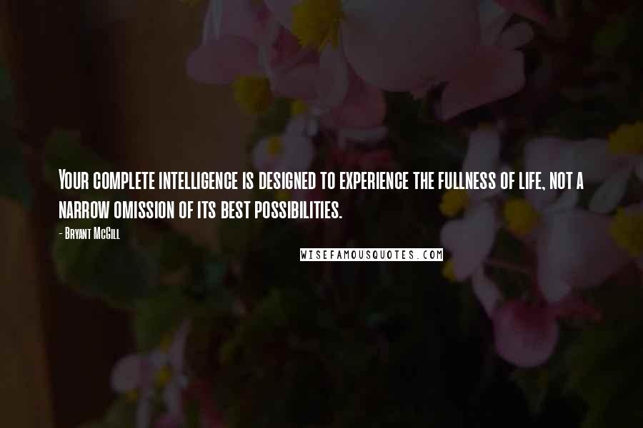 Bryant McGill Quotes: Your complete intelligence is designed to experience the fullness of life, not a narrow omission of its best possibilities.