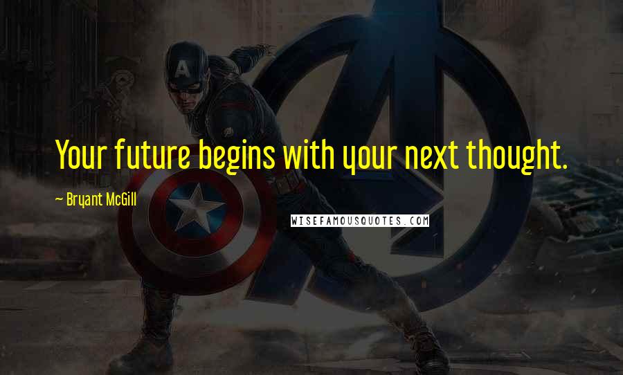 Bryant McGill Quotes: Your future begins with your next thought.