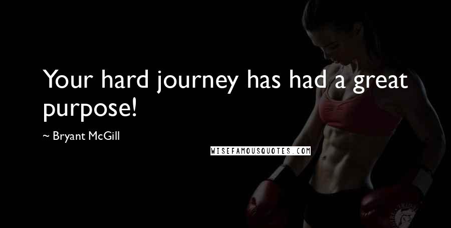 Bryant McGill Quotes: Your hard journey has had a great purpose!