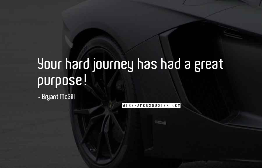 Bryant McGill Quotes: Your hard journey has had a great purpose!