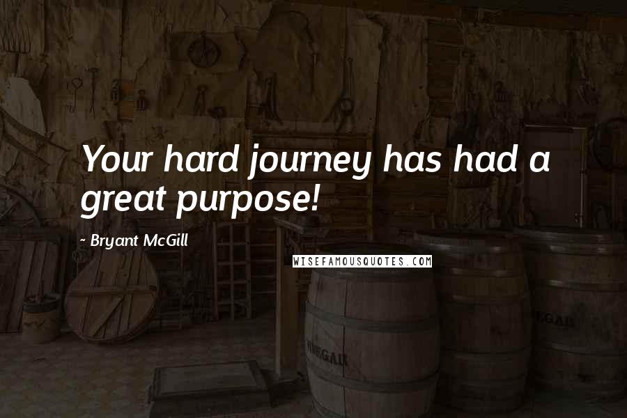 Bryant McGill Quotes: Your hard journey has had a great purpose!