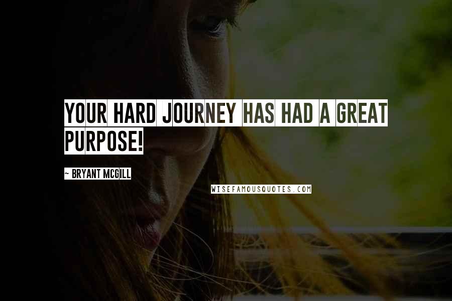 Bryant McGill Quotes: Your hard journey has had a great purpose!