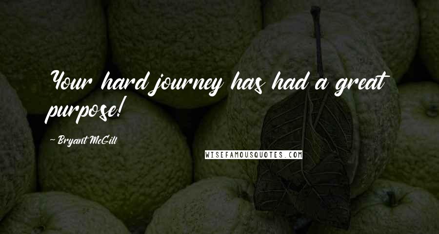 Bryant McGill Quotes: Your hard journey has had a great purpose!