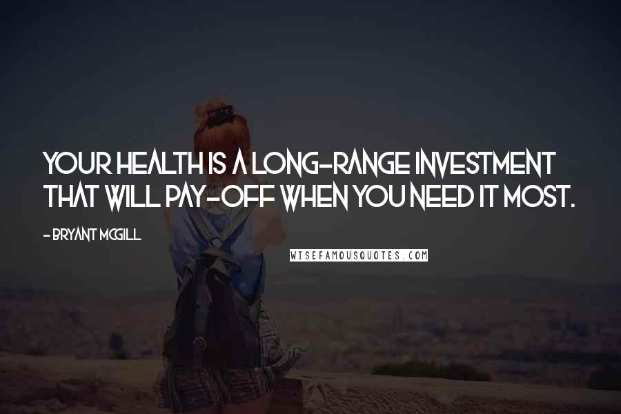 Bryant McGill Quotes: Your health is a long-range investment that will pay-off when you need it most.