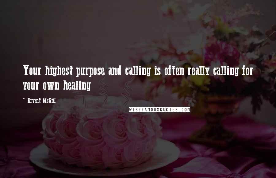 Bryant McGill Quotes: Your highest purpose and calling is often really calling for your own healing