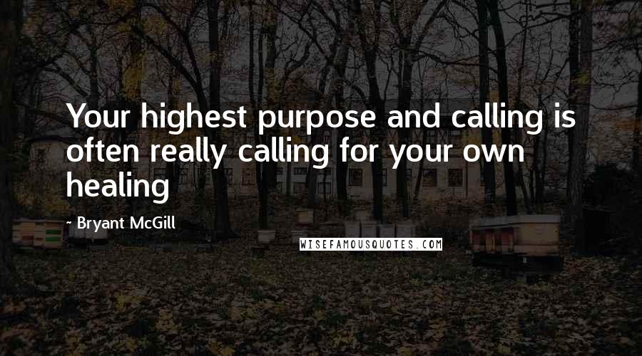 Bryant McGill Quotes: Your highest purpose and calling is often really calling for your own healing