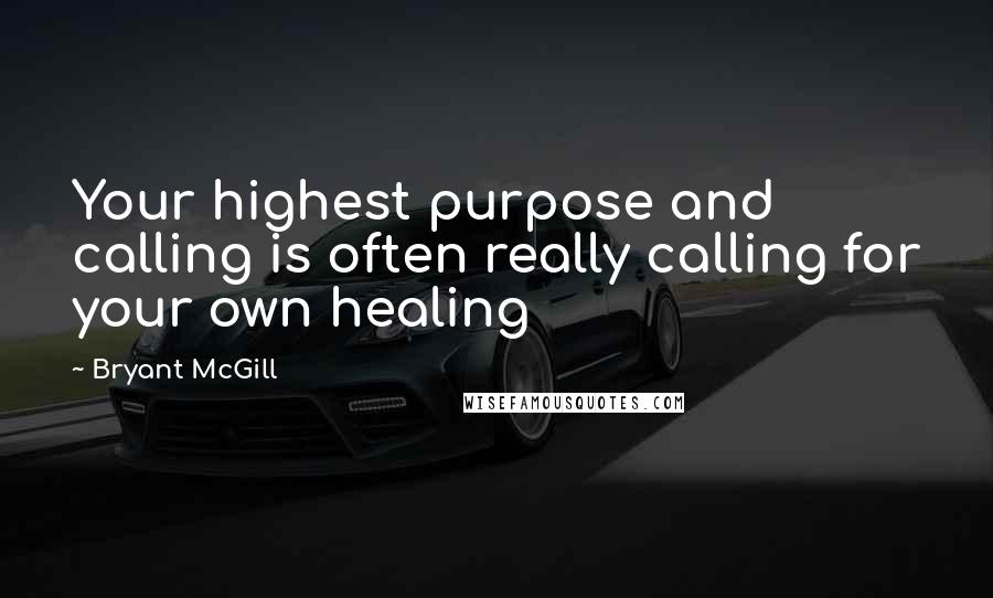 Bryant McGill Quotes: Your highest purpose and calling is often really calling for your own healing