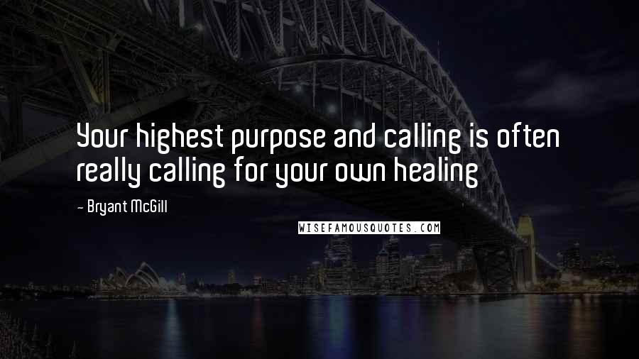 Bryant McGill Quotes: Your highest purpose and calling is often really calling for your own healing