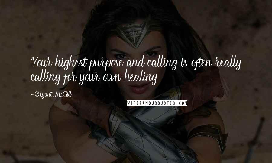 Bryant McGill Quotes: Your highest purpose and calling is often really calling for your own healing