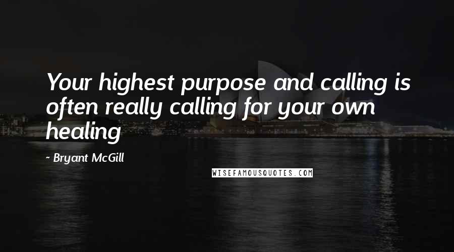 Bryant McGill Quotes: Your highest purpose and calling is often really calling for your own healing