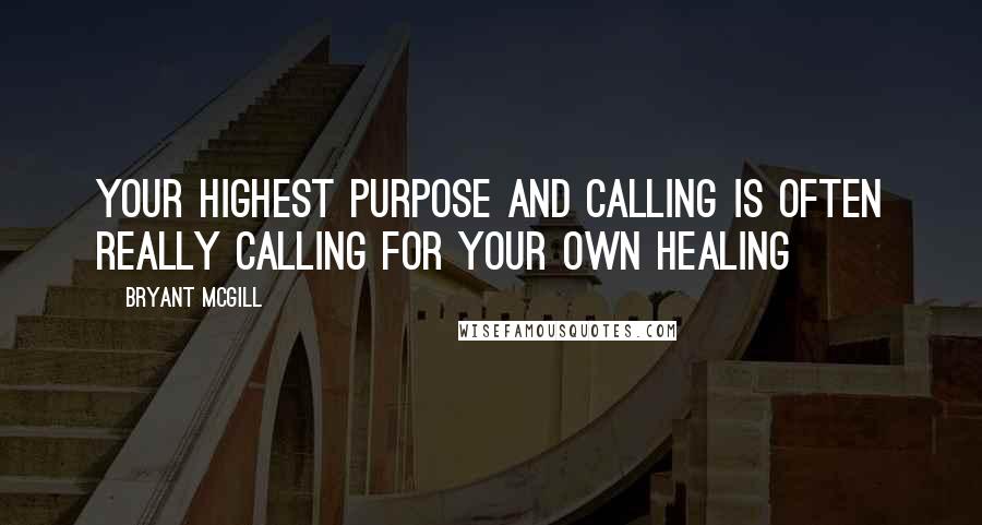 Bryant McGill Quotes: Your highest purpose and calling is often really calling for your own healing