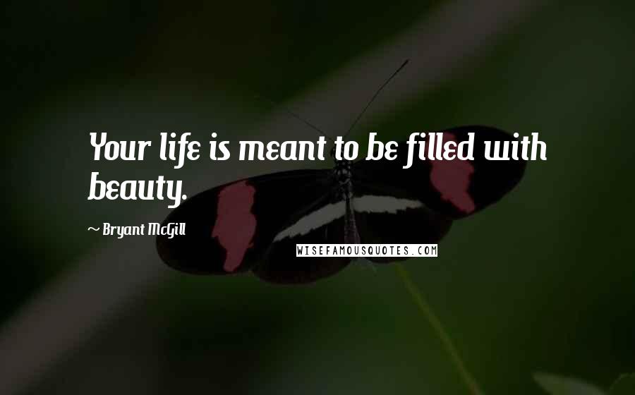 Bryant McGill Quotes: Your life is meant to be filled with beauty.