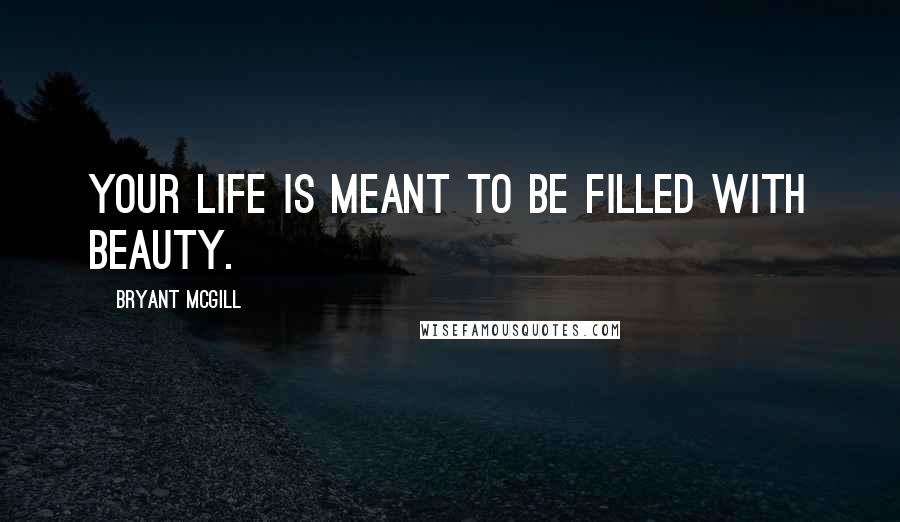 Bryant McGill Quotes: Your life is meant to be filled with beauty.