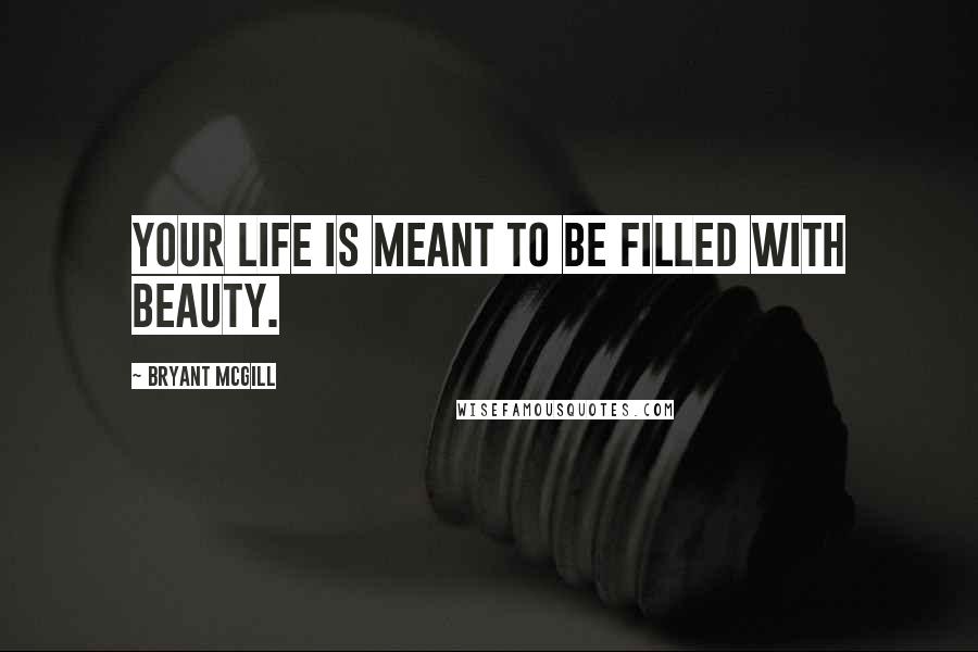 Bryant McGill Quotes: Your life is meant to be filled with beauty.